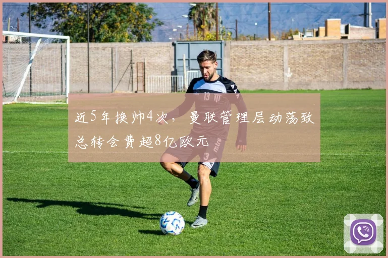 近5年换帅4次，曼联管理层动荡致总转会费超8亿欧元
