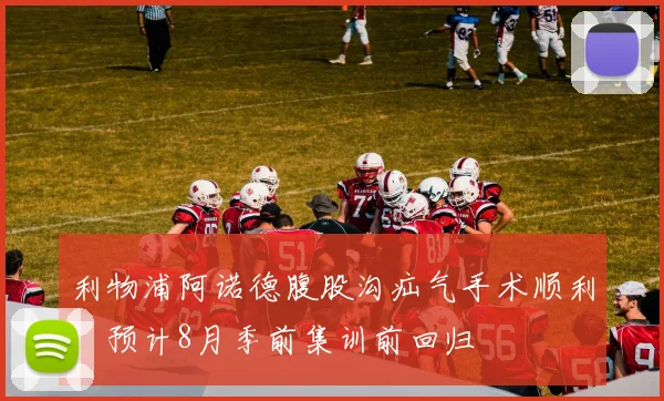 利物浦阿诺德腹股沟疝气手术顺利，预计8月季前集训前回归